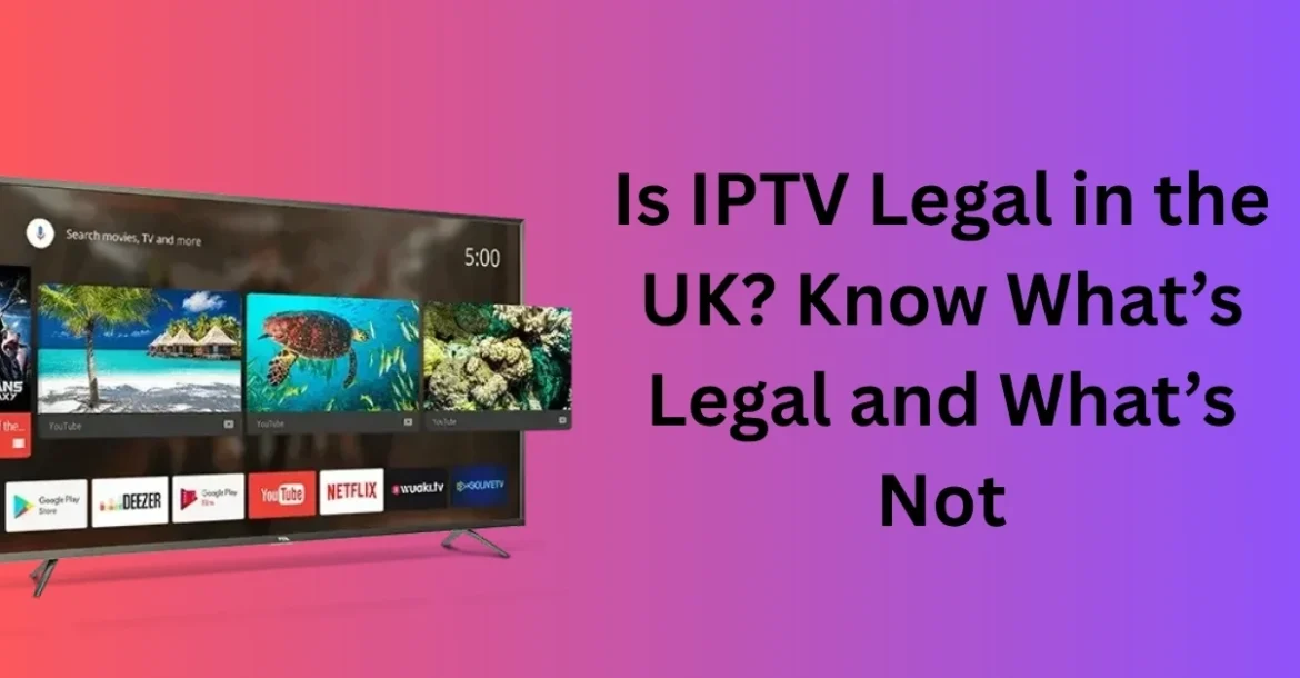 Is IPTV Legal in the UK