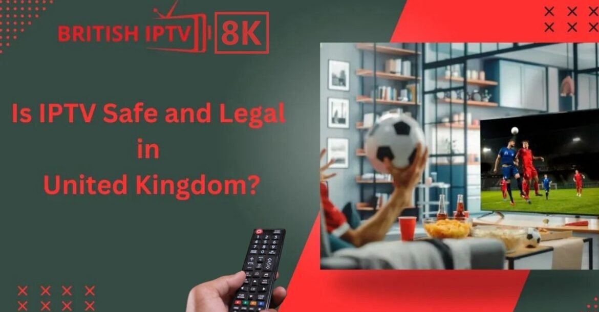 IPTV legal in the UK: Everything You Need to Know
